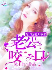 丧尸娇妻太软萌:老公,咬一口